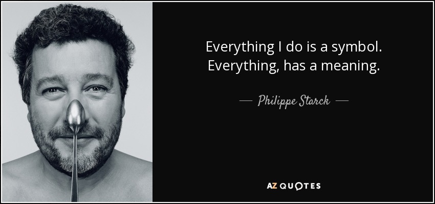 Everything I do is a symbol. Everything, has a meaning. - Philippe Starck