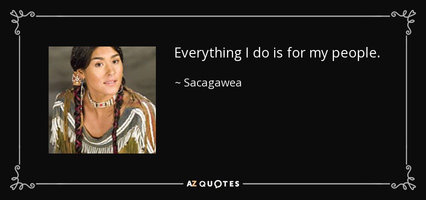 Everything I do is for my people. - Sacagawea