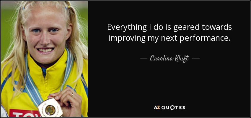 Everything I do is geared towards improving my next performance. - Carolina Kluft