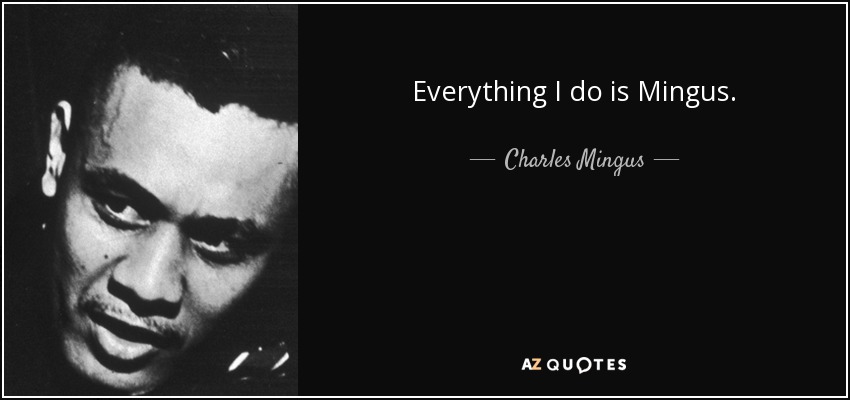 Everything I do is Mingus. - Charles Mingus