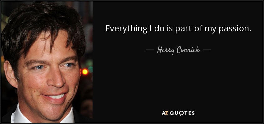 Everything I do is part of my passion. - Harry Connick, Jr.