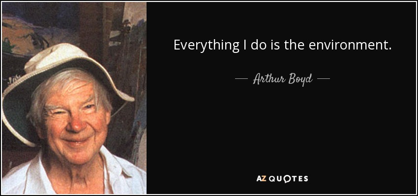 Everything I do is the environment. - Arthur Boyd