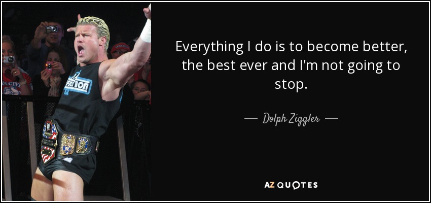 Everything I do is to become better, the best ever and I'm not going to stop. - Dolph Ziggler