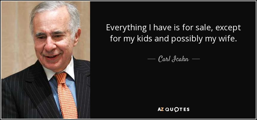 Everything I have is for sale, except for my kids and possibly my wife. - Carl Icahn