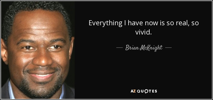 Everything I have now is so real, so vivid. - Brian McKnight