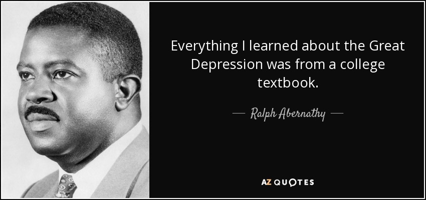 Everything I learned about the Great Depression was from a college textbook. - Ralph Abernathy