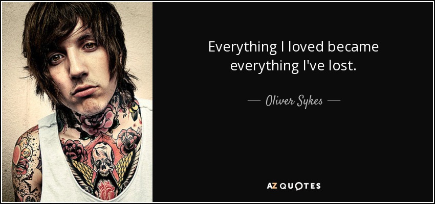 Oliver Sykes quote: Everything I loved became everything I've lost.
