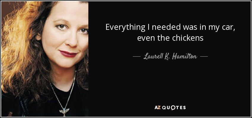 Everything I needed was in my car, even the chickens - Laurell K. Hamilton
