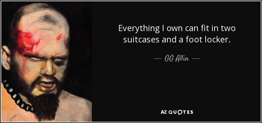 Everything I own can fit in two suitcases and a foot locker. - GG Allin