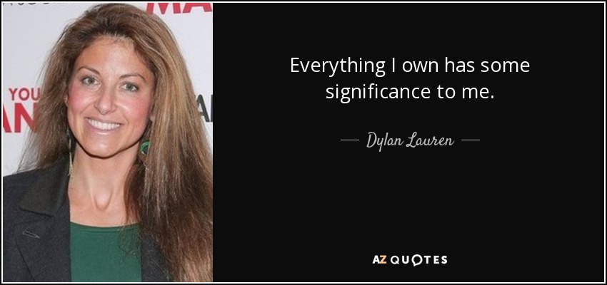 Everything I own has some significance to me. - Dylan Lauren