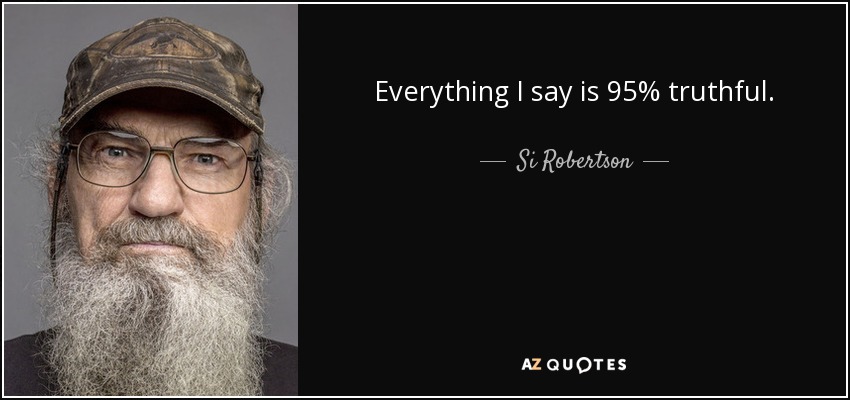 Everything I say is 95% truthful. - Si Robertson