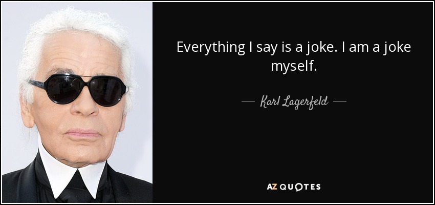 Everything I say is a joke. I am a joke myself. - Karl Lagerfeld