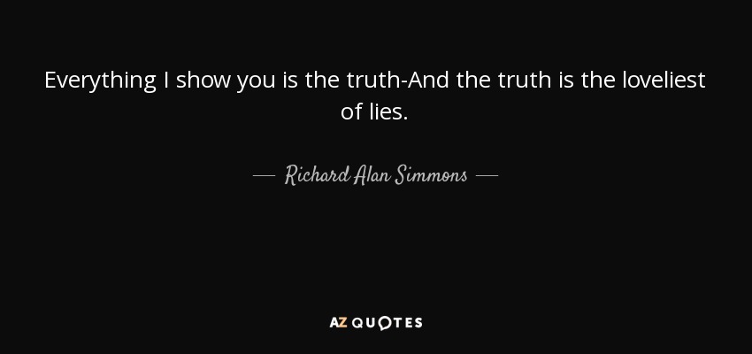 Everything I show you is the truth-And the truth is the loveliest of lies. - Richard Alan Simmons