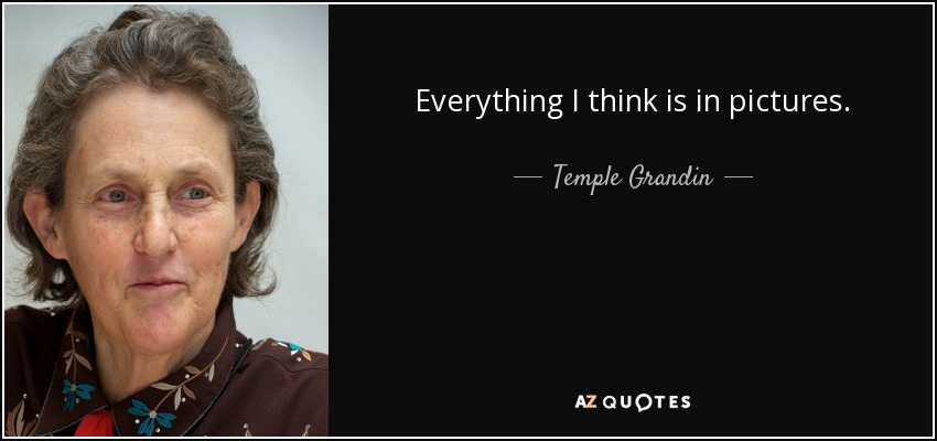 Everything I think is in pictures. - Temple Grandin