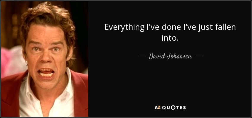 Everything I've done I've just fallen into. - David Johansen