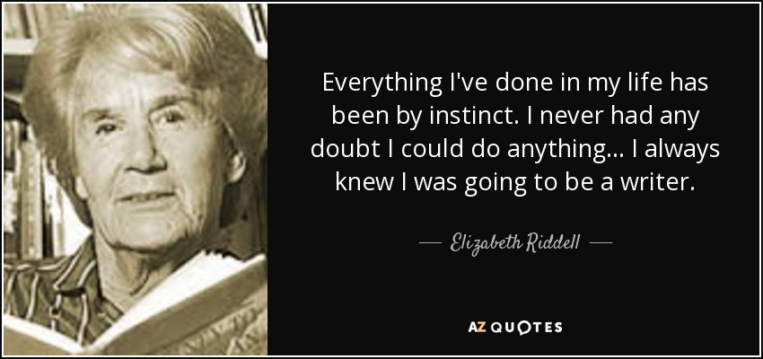 Everything I've done in my life has been by instinct. I never had any doubt I could do anything... I always knew I was going to be a writer. - Elizabeth Riddell