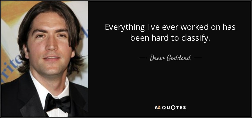 Everything I've ever worked on has been hard to classify. - Drew Goddard