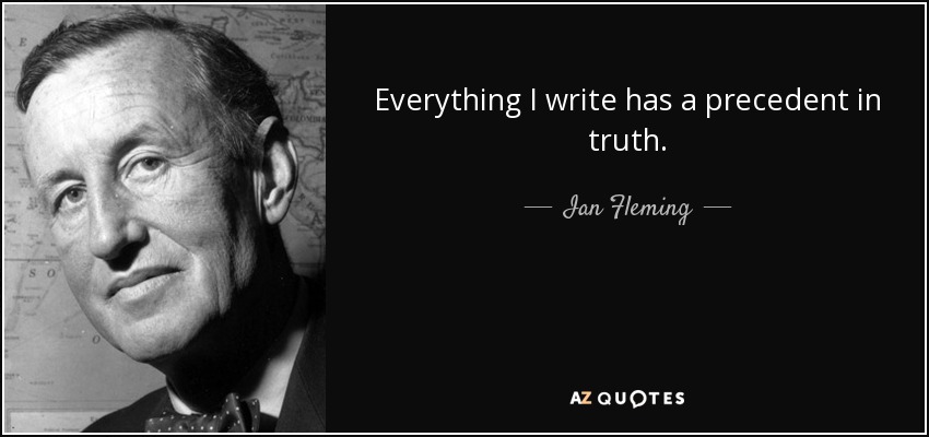 Everything I write has a precedent in truth. - Ian Fleming