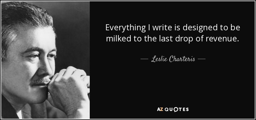Everything I write is designed to be milked to the last drop of revenue. - Leslie Charteris