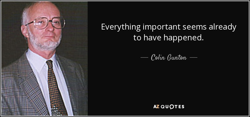 Everything important seems already to have happened. - Colin Gunton