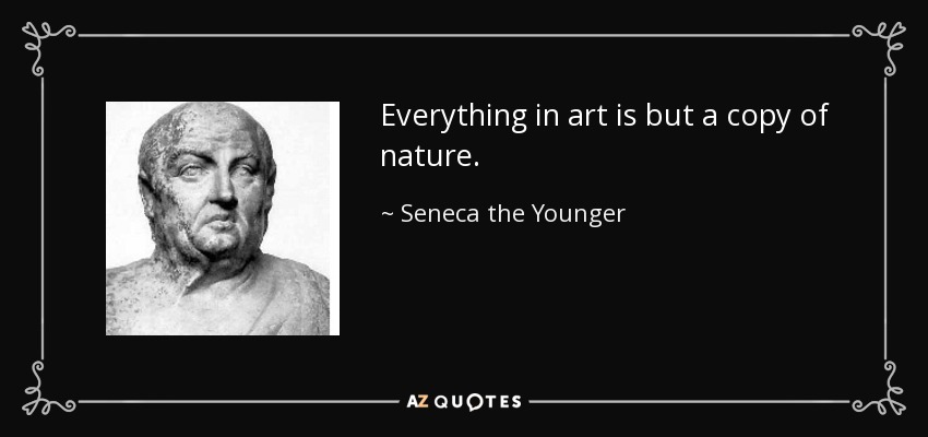 Everything in art is but a copy of nature. - Seneca the Younger