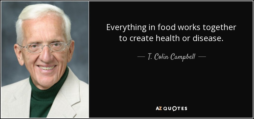 Everything in food works together to create health or disease. - T. Colin Campbell