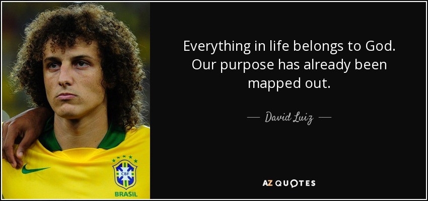 Everything in life belongs to God. Our purpose has already been mapped out. - David Luiz