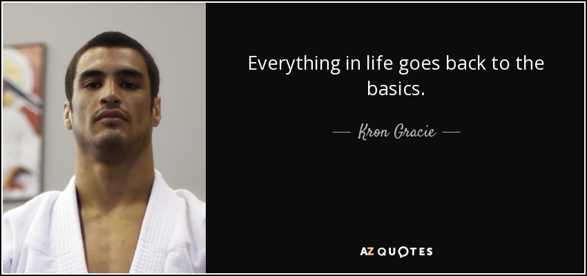 Everything in life goes back to the basics. - Kron Gracie