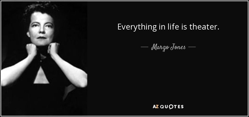 Everything in life is theater. - Margo Jones