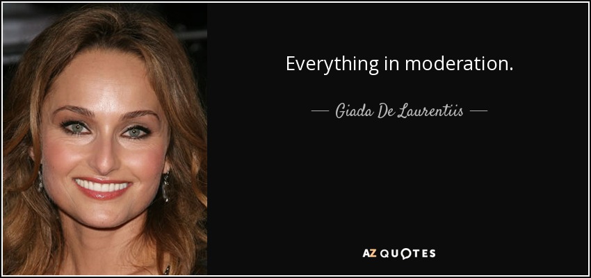 Everything in moderation. - Giada De Laurentiis