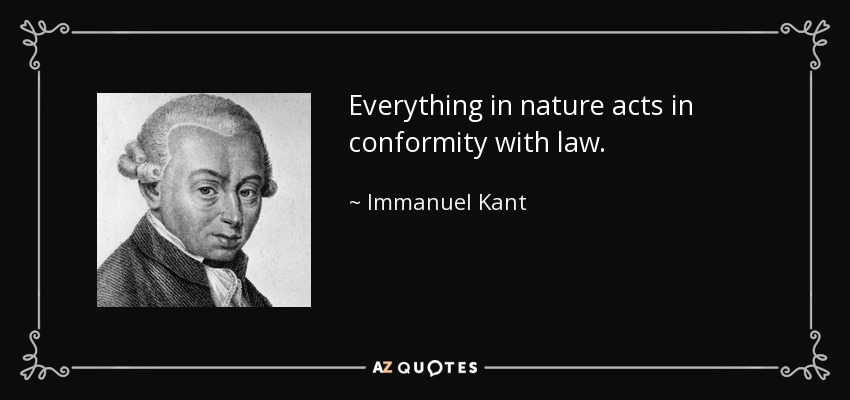 Everything in nature acts in conformity with law. - Immanuel Kant
