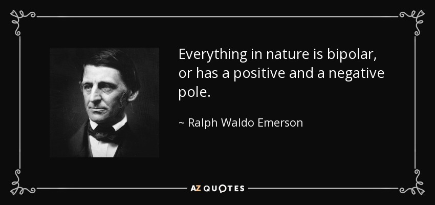 Everything in nature is bipolar, or has a positive and a negative pole. - Ralph Waldo Emerson