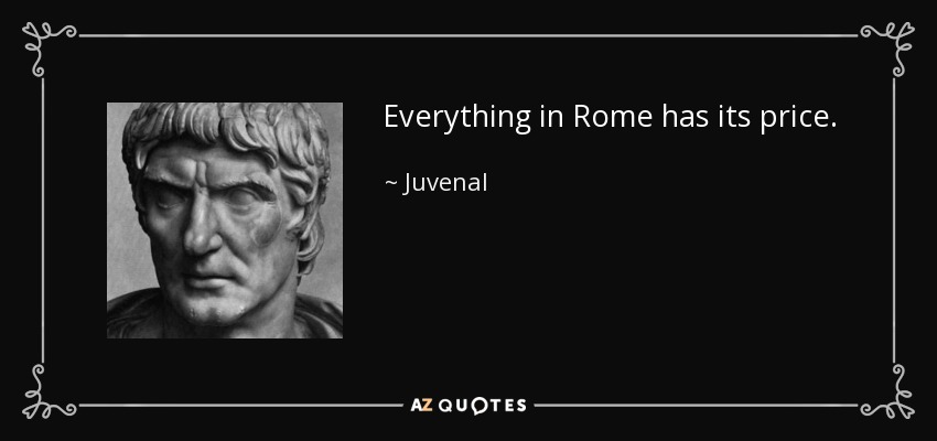 Everything in Rome has its price. - Juvenal