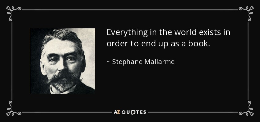 Everything in the world exists in order to end up as a book. - Stephane Mallarme