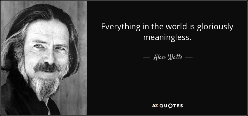 Everything in the world is gloriously meaningless. - Alan Watts