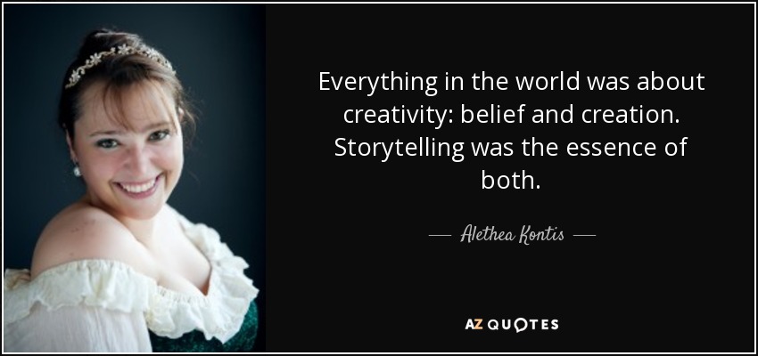 Everything in the world was about creativity: belief and creation. Storytelling was the essence of both. - Alethea Kontis