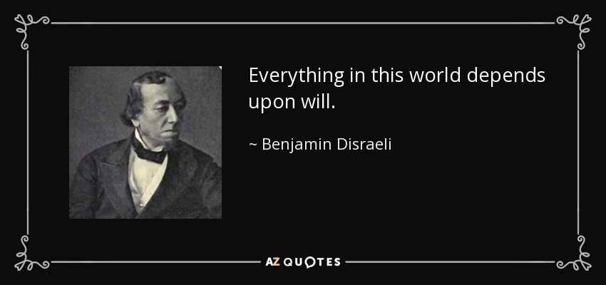 Everything in this world depends upon will. - Benjamin Disraeli