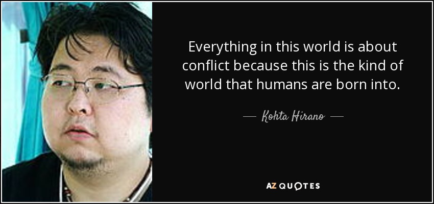 Everything in this world is about conflict because this is the kind of world that humans are born into. - Kohta Hirano