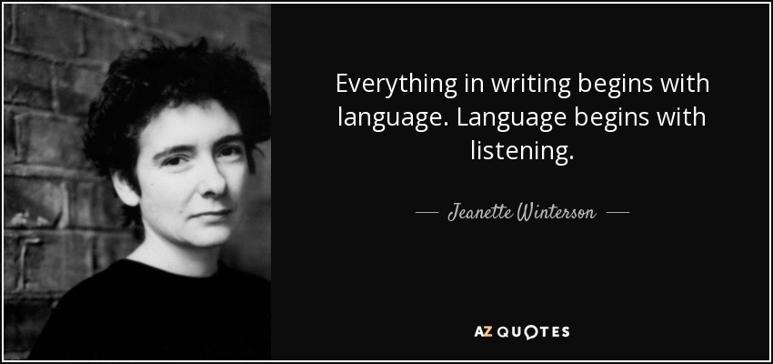 Everything in writing begins with language. Language begins with listening. - Jeanette Winterson