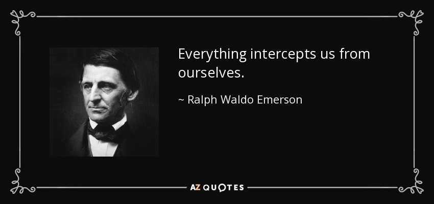 Everything intercepts us from ourselves. - Ralph Waldo Emerson