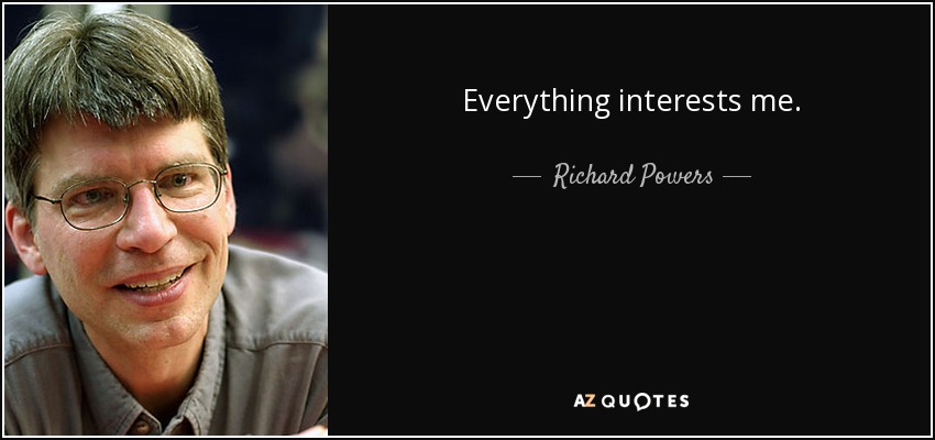 Everything interests me. - Richard Powers