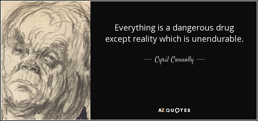 Everything is a dangerous drug except reality which is unendurable. - Cyril Connolly