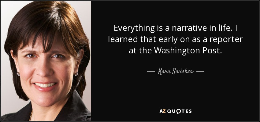 Everything is a narrative in life. I learned that early on as a reporter at the Washington Post. - Kara Swisher