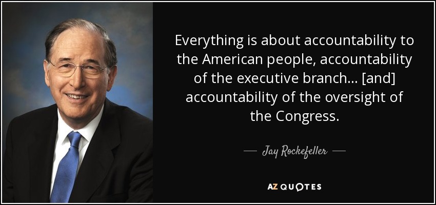 Everything is about accountability to the American people, accountability of the executive branch ... [and] accountability of the oversight of the Congress. - Jay Rockefeller