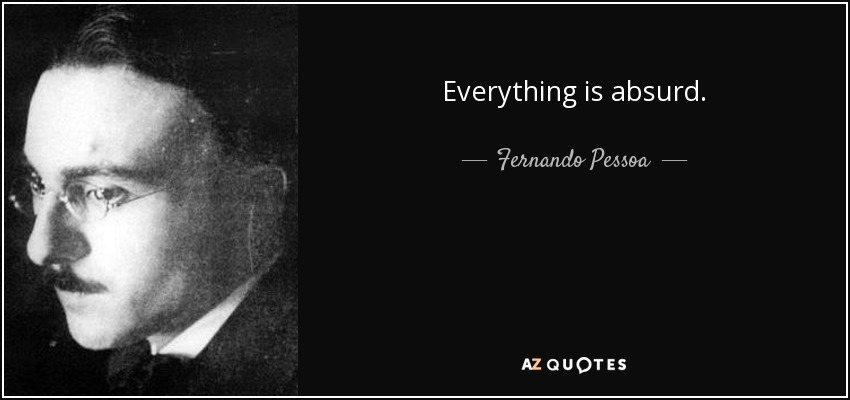 Everything is absurd. - Fernando Pessoa