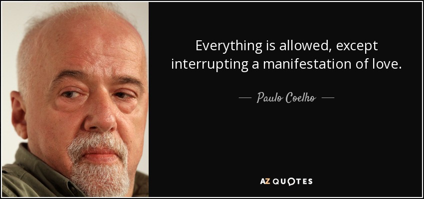 Everything is allowed, except interrupting a manifestation of love. - Paulo Coelho