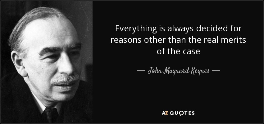 Everything is always decided for reasons other than the real merits of the case - John Maynard Keynes