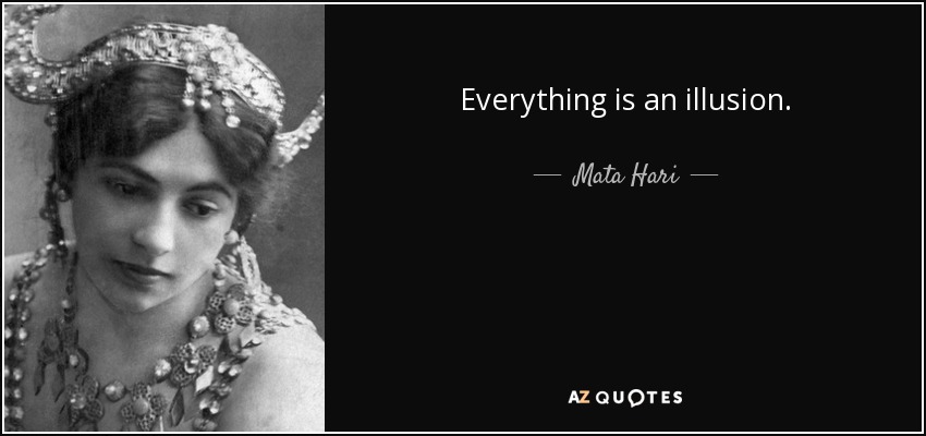 Everything is an illusion. - Mata Hari