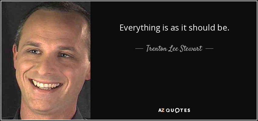 Everything is as it should be. - Trenton Lee Stewart