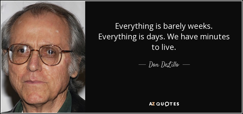 Everything is barely weeks. Everything is days. We have minutes to live. - Don DeLillo